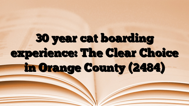 30 year cat boarding experience: The Clear Choice in Orange County (2484)