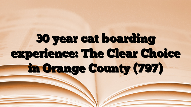 30 year cat boarding experience: The Clear Choice in Orange County (797)
