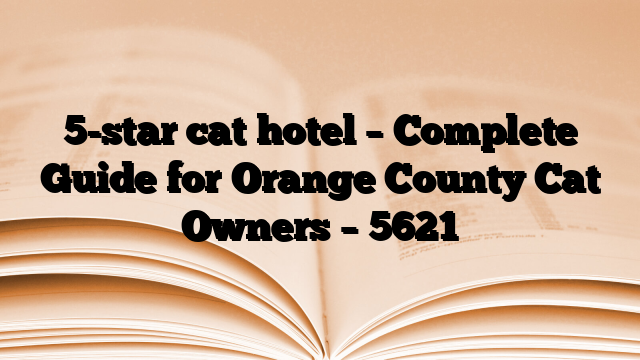 5-star cat hotel – Complete Guide for Orange County Cat Owners – 5621