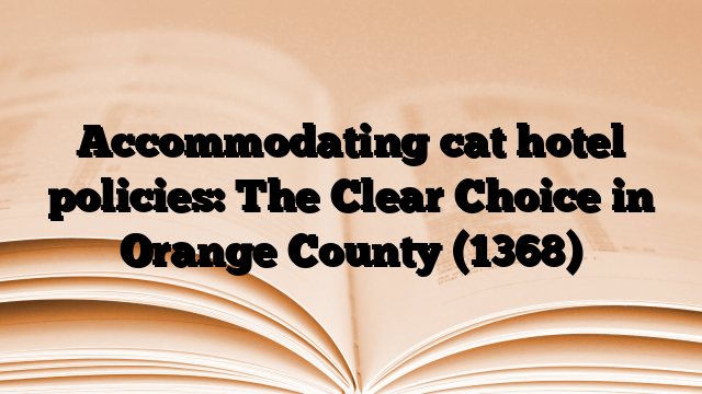 Accommodating cat hotel policies: The Clear Choice in Orange County (1368)