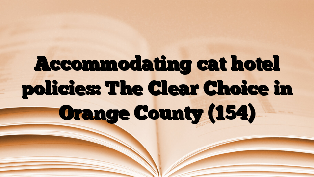 Accommodating cat hotel policies: The Clear Choice in Orange County